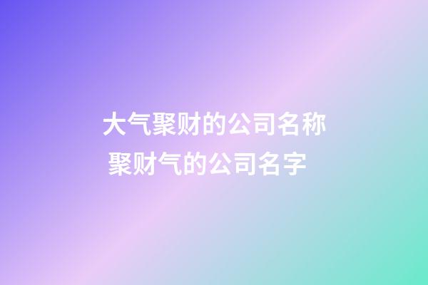 大气聚财的公司名称 聚财气的公司名字-第1张-公司起名-玄机派